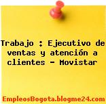 Trabajo : Ejecutivo de ventas y atención a clientes – Movistar