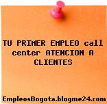 TU PRIMER EMPLEO call center ATENCION A CLIENTES