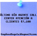 ÚLTIMO DÍA AGENTE CALL CENTER ATENCIÓN A CLIENTES $7,100