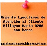 Urgente Ejecutivos de Atención al Cliente Bilinges Hasta 9200 con bonos
