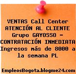 VENTAS Call Center ATENCIÓN AL CLIENTE Grupo GAYOSSO – CONTRATACIÓN INMEDIATA Ingresos más de 8000 a la semana PL