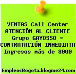 VENTAS Call Center ATENCIÓN AL CLIENTE Grupo GAYOSSO – CONTRATACIÓN INMEDIATA Ingresos más de 8000
