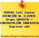 VENTAS Call Center ATENCIÓN AL CLIENTE Grupo GAYOSSO – CONTRATACIÓN INMEDIATA Ingresos más