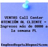VENTAS Call Center ATENCIÓN AL CLIENTE Ingresos más de 8000 a la semana PL
