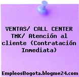 VENTAS/ CALL CENTER TMK/ Atención al cliente (Contratación Inmediata)