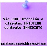 Vía CHAT Atención a clientes MATUTINO contrato INMEDIATO