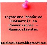 Ingeniero Mecánico Auotmotriz en Conversiones – Aguascalientes