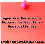 Ingeniero Mecánico en Motores de Gasolina- Aguascalientes