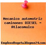 Mecanico automotriz caminones DIESEL – Atlacomulco