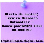 Oferta de empleo: Tecnico Mecanico Automotriz – Naucalpan:GRUPO KASA AUTOMOTRIZ