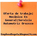 Oferta de trabajo: Mecánico En General:Servicio Automotriz Orozcco