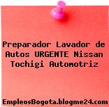 Preparador Lavador de Autos URGENTE Nissan Tochigi Automotriz