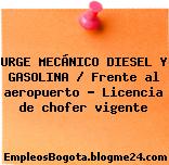 URGE MECÁNICO DIESEL Y GASOLINA / Frente al aeropuerto – Licencia de chofer vigente