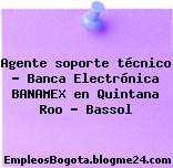 Agente soporte técnico – Banca Electrónica BANAMEX en Quintana Roo – Bassol