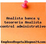 Analista banca y tesoreria Analista control administrativo