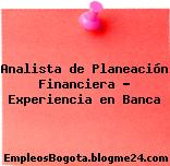 Analista de Planeación Financiera – Experiencia en Banca