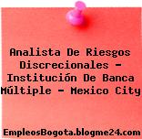 Analista De Riesgos Discrecionales – Institución De Banca Múltiple – Mexico City