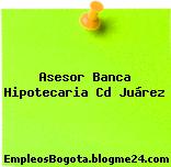Asesor Banca Hipotecaria Cd Juárez