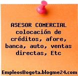 ASESOR COMERCIAL colocación de créditos, afore, banca, auto, ventas directas, Etc