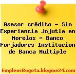 Asesor crédito – Sin Experiencia Jojutla en Morelos – Banco Forjadores Institucion de Banca Multiple