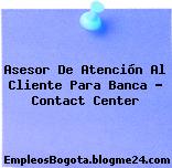 Asesor De Atención Al Cliente Para Banca – Contact Center