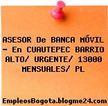 ASESOR De BANCA MÓVIL – En CUAUTEPEC BARRIO ALTO/ URGENTE/ 13000 MENSUALES/ PL