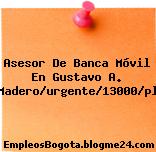 Asesor De Banca Móvil En Gustavo A. Madero/urgente/13000/pl