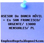 ASESOR De BANCA MÓVIL – En SAN FRANCISCO/ URGENTE/ 13000 MENSUALES/ PL