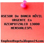ASESOR De BANCA MÓVIL URGENTE En AZCAPOTZALCO 13000 MENSUALESPL