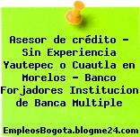 Asesor de crédito – Sin Experiencia Yautepec o Cuautla en Morelos – Banco Forjadores Institucion de Banca Multiple