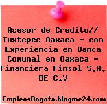 Asesor de Credito// Tuxtepec Oaxaca – con Experiencia en Banca Comunal en Oaxaca – Financiera Finsol S.A. DE C.V
