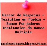 Asesor de Negocios – Teziutlan en Puebla – Banco Forjadores Institucion de Banca Multiple