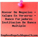 Asesor De Negocios – Xalapa En Veracruz – Banco Forjadores Institucion De Banca Multiple