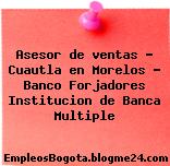 Asesor de ventas – Cuautla en Morelos – Banco Forjadores Institucion de Banca Multiple