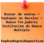 Asesor de ventas – Yautepec en Morelos – Banco Forjadores Institucion de Banca Multiple