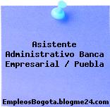 Asistente Administrativo Banca Empresarial / Puebla