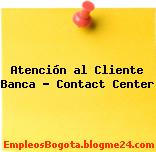 Atención al Cliente Banca – Contact Center