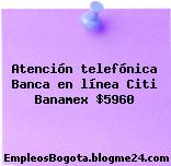 Atención telefónica Banca en línea Citi Banamex $5960