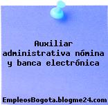 Auxiliar administrativa nómina y banca electrónica