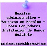 Auxiliar administrativo – Yautepec en Morelos – Banco Forjadores Institucion de Banca Multiple