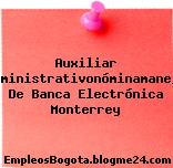 Auxiliar Administrativonóminamanejo De Banca Electrónica Monterrey
