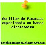 Auxiliar de Finanzas experiencia en banca electronica