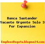 Banca Santander Vacante Urgente Solo 3 Por Expansion