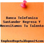 Banca Telefonica Santander Regresa Y Necesitamos Tu Talento