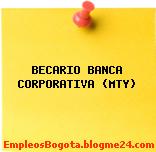 BECARIO BANCA CORPORATIVA (MTY)