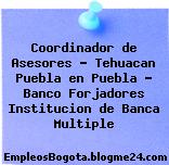 Coordinador de Asesores – Tehuacan Puebla en Puebla – Banco Forjadores Institucion de Banca Multiple