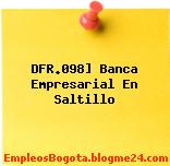 DFR.098] Banca Empresarial En Saltillo