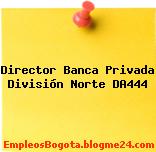 Director Banca Privada División Norte DA444