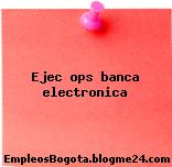 Ejec ops banca electronica