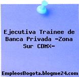 Ejecutiva Trainee de Banca Privada “Zona Sur CDMX”